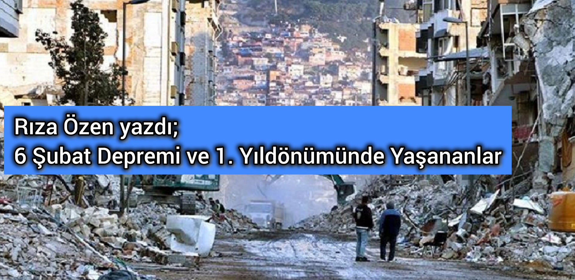 6 Şubat Depremi ve 1. Yıl Dönümünde Yaşananlar!